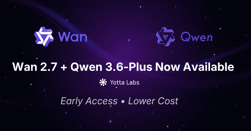 Wan 2.7 and Qwen 3.6-Plus Are Now Available on Yotta